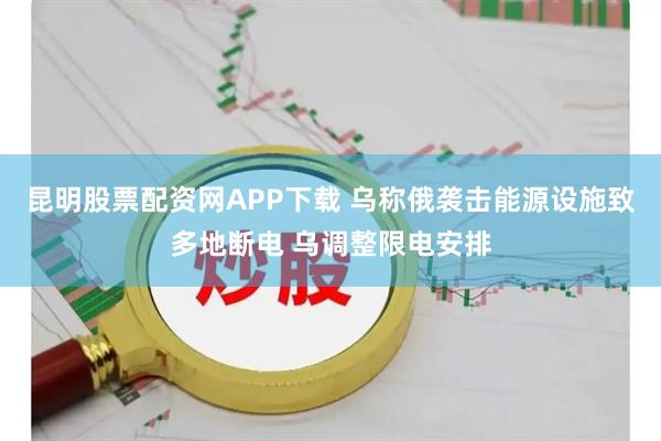 昆明股票配资网APP下载 乌称俄袭击能源设施致多地断电 乌调整限电安排