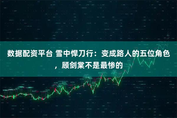 数据配资平台 雪中悍刀行：变成路人的五位角色，顾剑棠不是最惨的