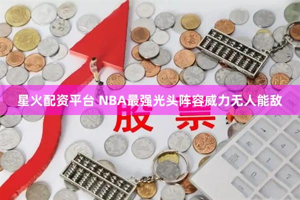 星火配资平台 NBA最强光头阵容威力无人能敌