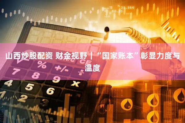 山西炒股配资 财金视野｜“国家账本”彰显力度与温度