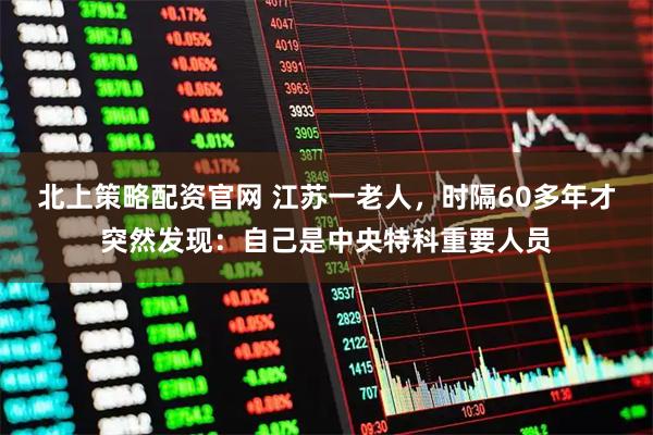 北上策略配资官网 江苏一老人，时隔60多年才突然发现：自己是中央特科重要人员
