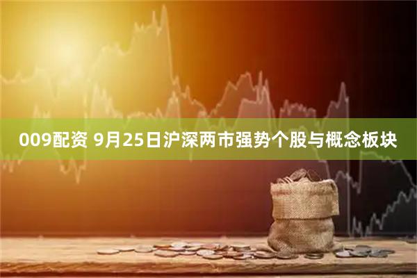 009配资 9月25日沪深两市强势个股与概念板块