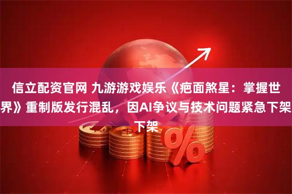 信立配资官网 九游游戏娱乐《疤面煞星：掌握世界》重制版发行混乱，因AI争议与技术问题紧急下架