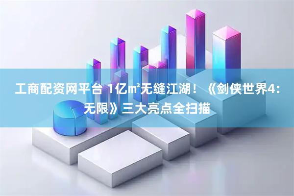 工商配资网平台 1亿㎡无缝江湖！《剑侠世界4:无限》三大亮点全扫描