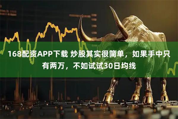 168配资APP下载 炒股其实很简单，如果手中只有两万，不如试试30日均线