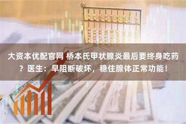 大资本优配官网 桥本氏甲状腺炎最后要终身吃药？医生：早阻断破坏，稳住腺体正常功能！