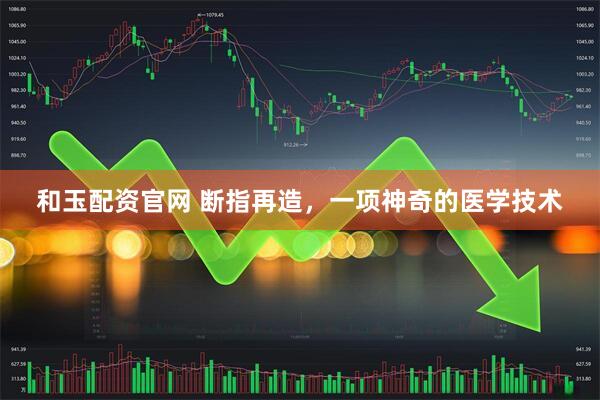 和玉配资官网 断指再造，一项神奇的医学技术