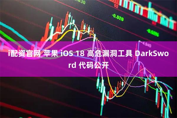 i配资官网 苹果 iOS 18 高危漏洞工具 DarkSword 代码公开