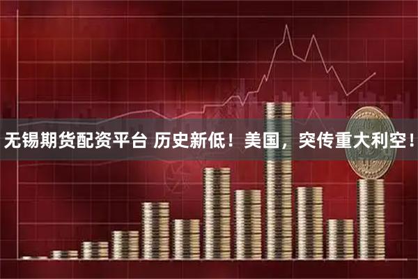 无锡期货配资平台 历史新低！美国，突传重大利空！