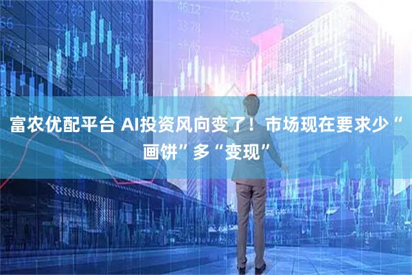 富农优配平台 AI投资风向变了！市场现在要求少“画饼”多“变现”