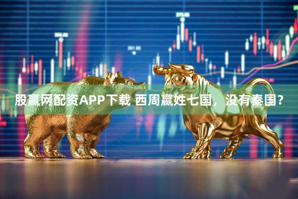 股赢网配资APP下载 西周嬴姓七国，没有秦国？