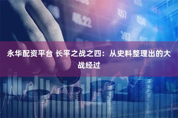 永华配资平台 长平之战之四：从史料整理出的大战经过
