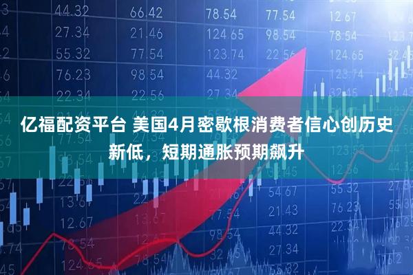 亿福配资平台 美国4月密歇根消费者信心创历史新低，短期通胀预期飙升
