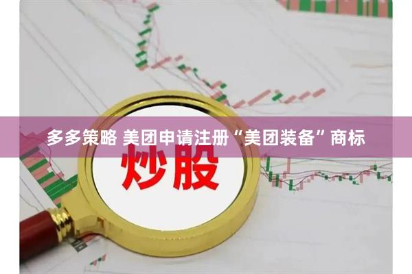 多多策略 美团申请注册“美团装备”商标