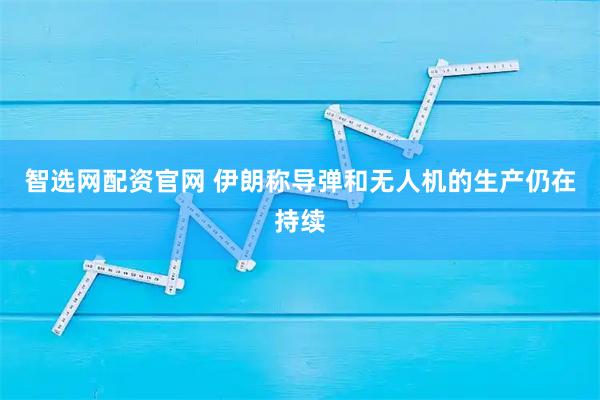 智选网配资官网 伊朗称导弹和无人机的生产仍在持续