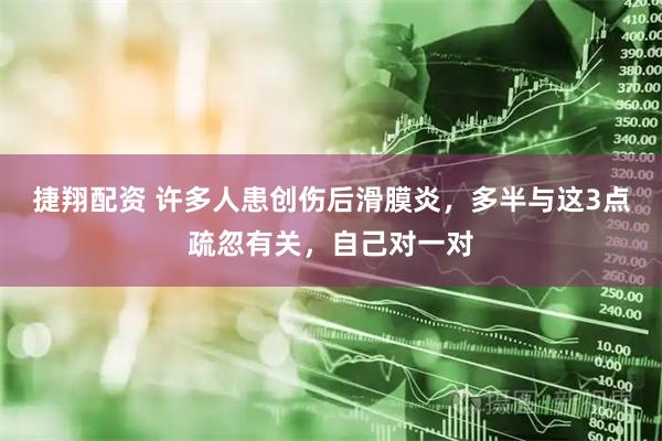 捷翔配资 许多人患创伤后滑膜炎，多半与这3点疏忽有关，自己对一对