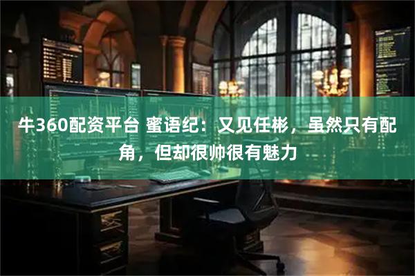 牛360配资平台 蜜语纪：又见任彬，虽然只有配角，但却很帅很有魅力